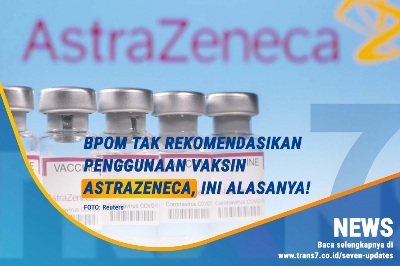 TRANS7 | BPOM Tak Rekomendasikan Penggunaan Vaksin AstraZeneca, Ini ...